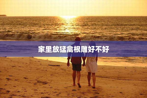 家里放猛禽根雕好不好