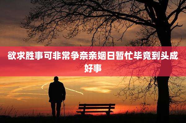欲求胜事可非常争奈亲姻日暂忙毕竟到头成好事