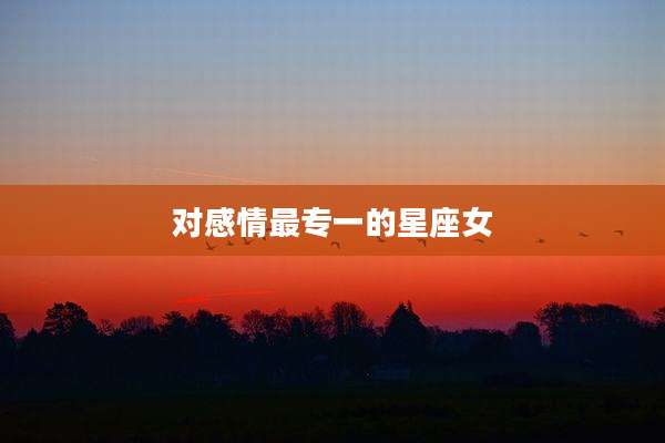 对感情最专一的星座女