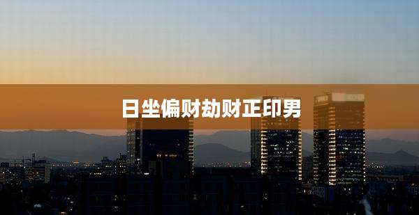 日坐偏财劫财正印男