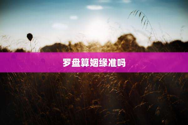 罗盘算姻缘准吗