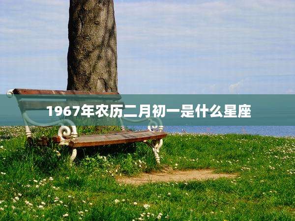 1967年农历二月初一是什么星座