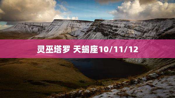 灵巫塔罗 天蝎座10/11/12