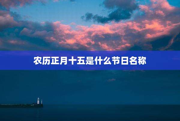 农历正月十五是什么节日名称