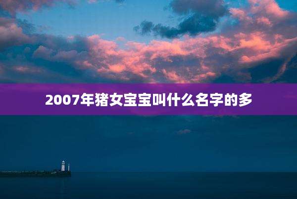 2007年猪女宝宝叫什么名字的多