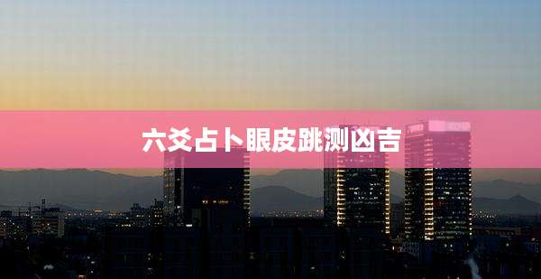 六爻占卜眼皮跳测凶吉