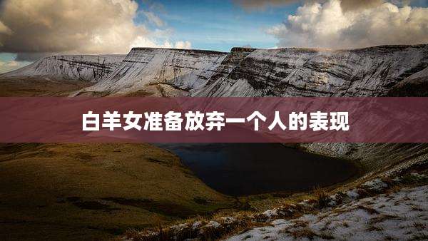 白羊女准备放弃一个人的表现