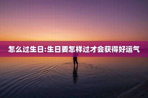 怎么过生日:生日要怎样过才会获得好运气