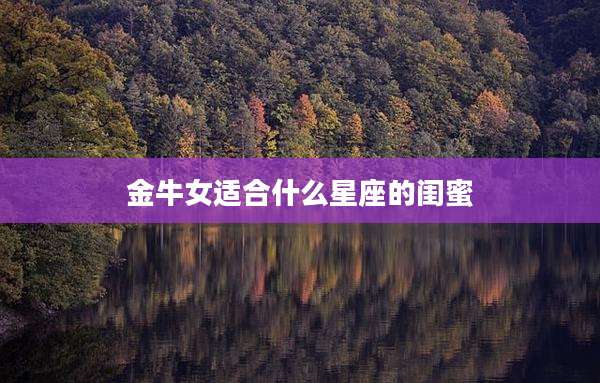 金牛女适合什么星座的闺蜜
