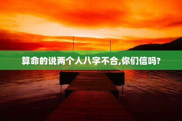 算命的说两个人八字不合,你们信吗?