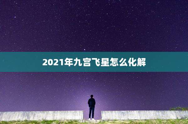2021年九宫飞星怎么化解