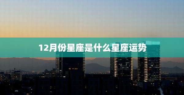 12月份星座是什么星座运势