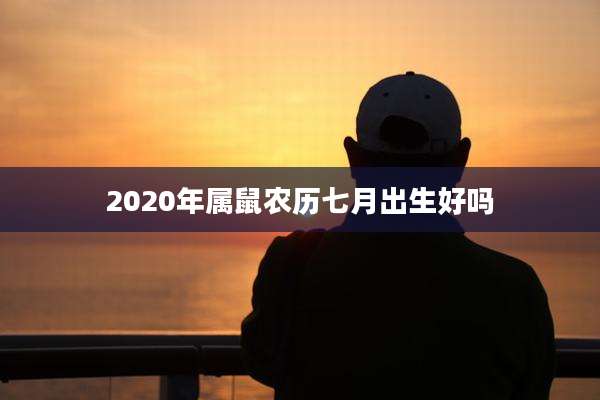 2020年属鼠农历七月出生好吗