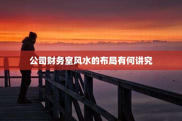 公司财务室风水的布局有何讲究