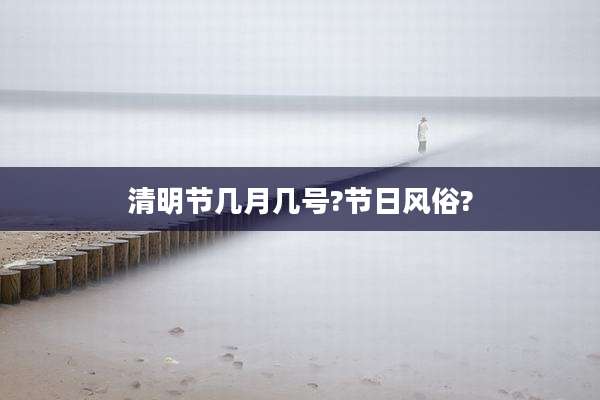 清明节几月几号?节日风俗?