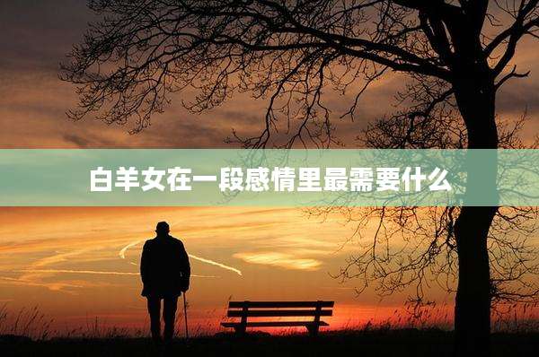 白羊女在一段感情里最需要什么