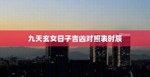 九天玄女日子吉凶对照表时辰