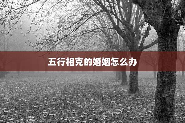 五行相克的婚姻怎么办