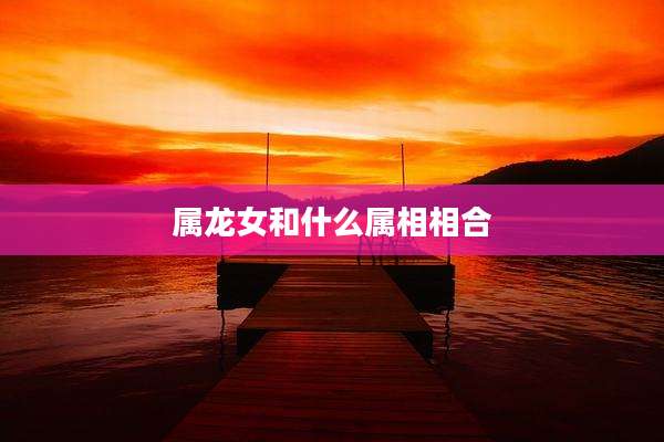 属龙女和什么属相相合