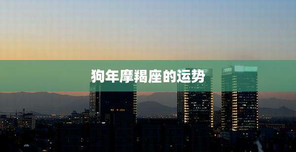 狗年摩羯座的运势