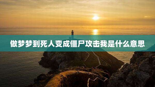 做梦梦到死人变成僵尸攻击我是什么意思