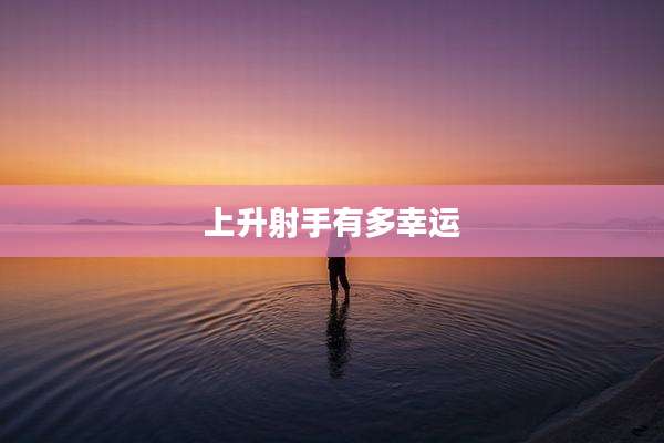 上升射手有多幸运