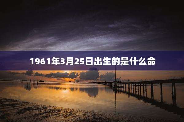 1961年3月25日出生的是什么命