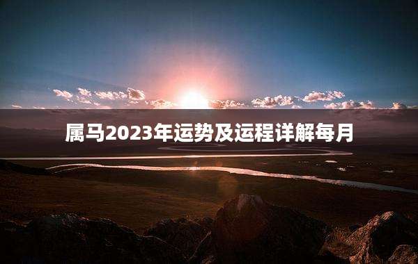 属马2023年运势及运程详解每月