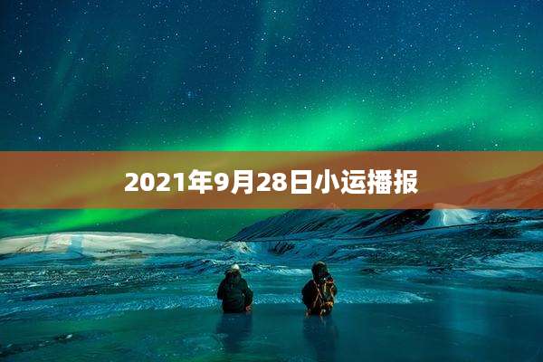 2021年9月28日小运播报