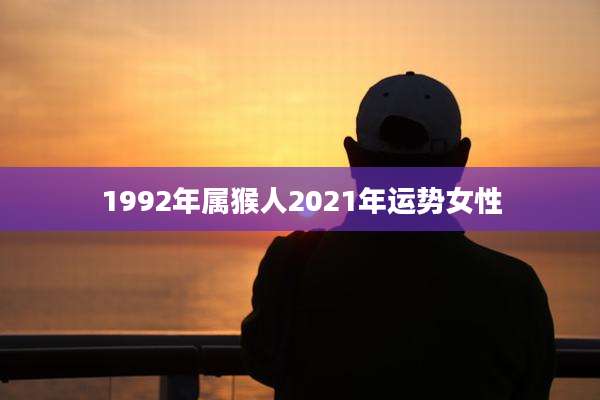 1992年属猴人2021年运势女性