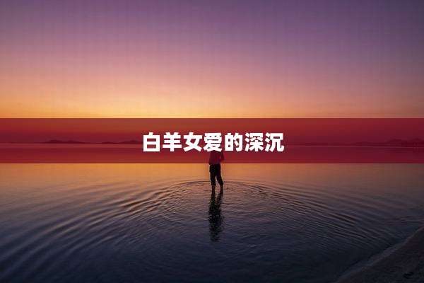 白羊女爱的深沉