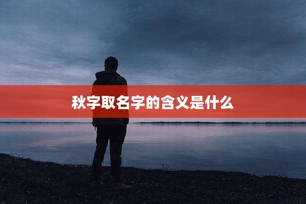秋字取名字的含义是什么