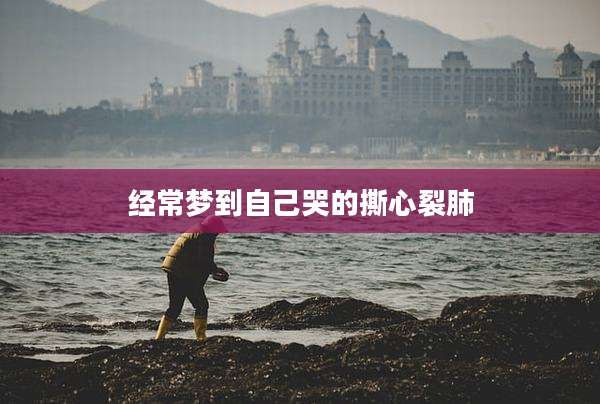 经常梦到自己哭的撕心裂肺