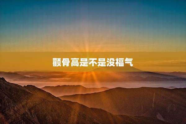 颧骨高是不是没福气