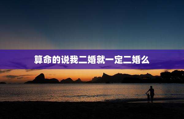 算命的说我二婚就一定二婚么