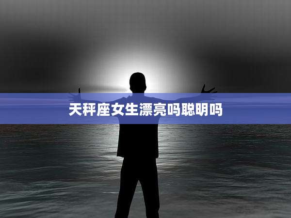 天秤座女生漂亮吗聪明吗
