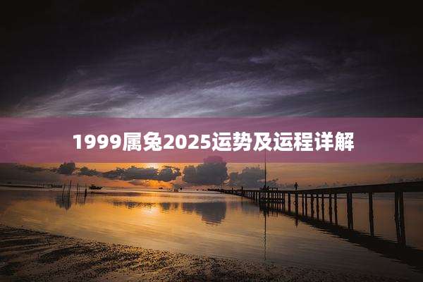 1999属兔2025运势及运程详解