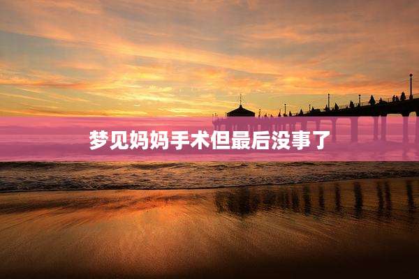 梦见妈妈手术但最后没事了