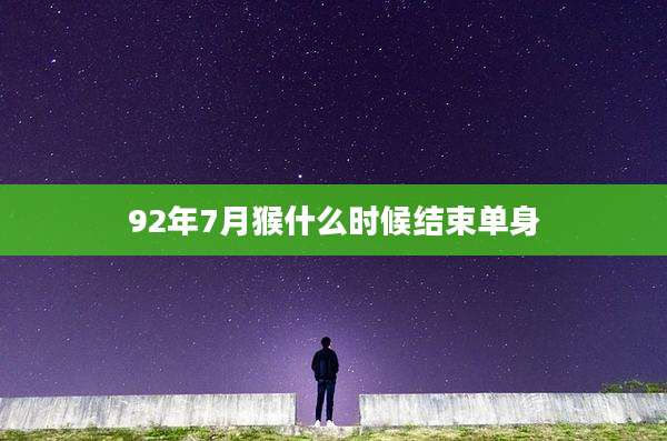 92年7月猴什么时候结束单身