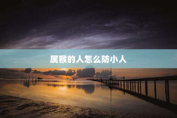 属猴的人怎么防小人