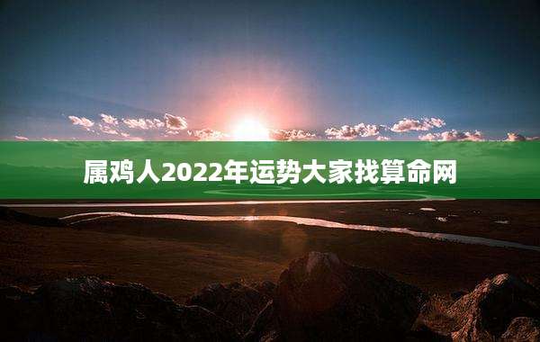 属鸡人2022年运势大家找算命网