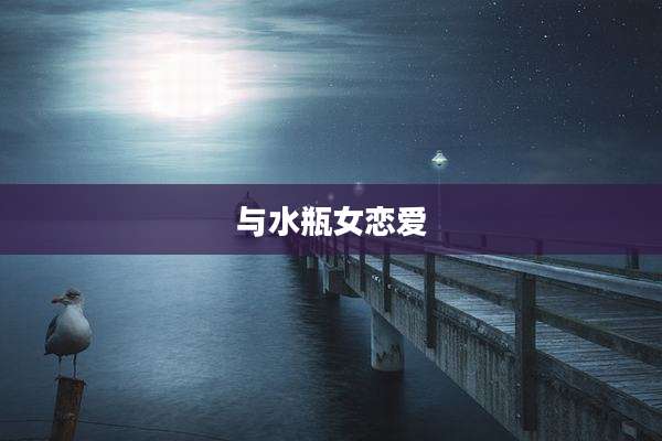 与水瓶女恋爱