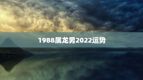 1988属龙男2022运势