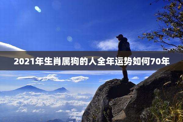 2021年生肖属狗的人全年运势如何70年