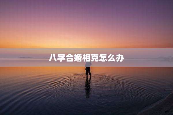 八字合婚相克怎么办