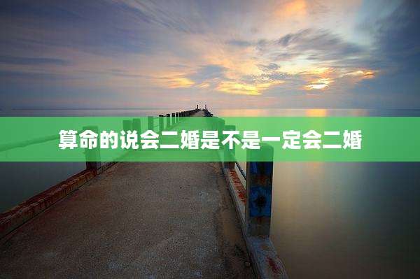 算命的说会二婚是不是一定会二婚