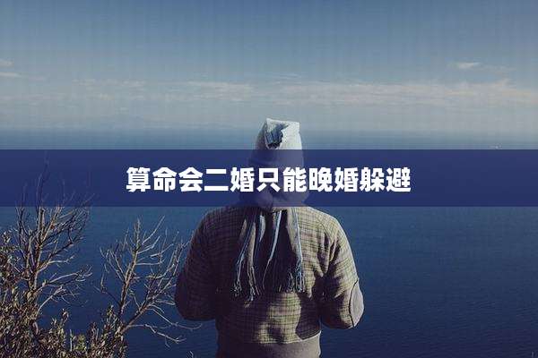算命会二婚只能晚婚躲避