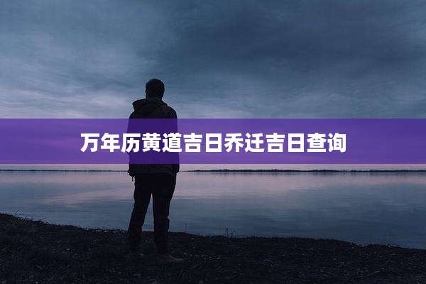 万年历黄道吉日乔迁吉日查询