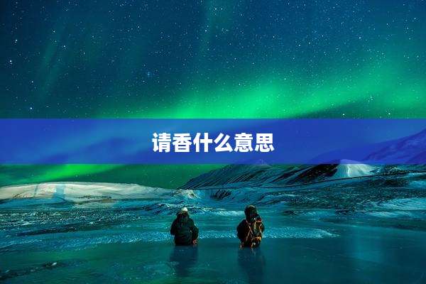 请香什么意思
