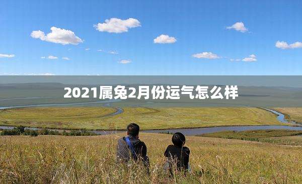 2021属兔2月份运气怎么样